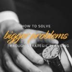 How to solve bigger problems through strategic planning